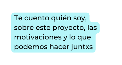 Te cuento quién soy sobre este proyecto las motivaciones y lo que podemos hacer juntxs
