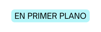 EN PRIMER PLANO